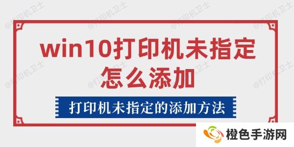 win10打印机未指定怎么添加