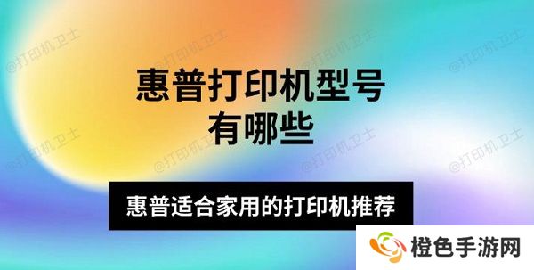 惠普打印机型号有哪些 惠普适合家用的打印机推荐