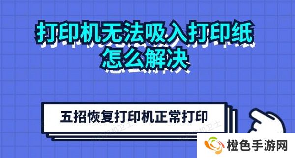 打印机无法吸入打印纸怎么解决 五招恢复打印机正常打印