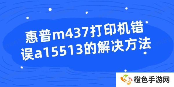 惠普m437打印机错误a15513的解决方法