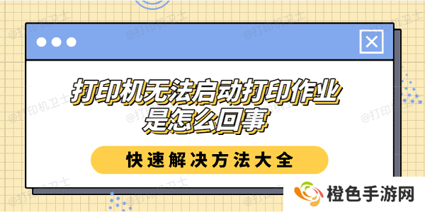 打印机无法启动打印作业是怎么回事？快速解决方法大全