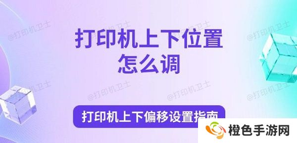 打印机上下位置怎么调 打印机上下偏移设置指南