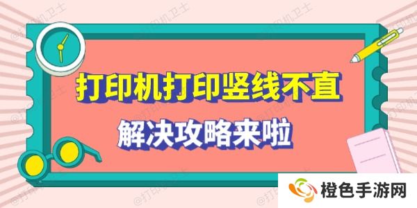 打印机打印竖线不直怎么回事 解决攻略来啦